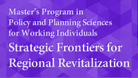 Master’s Program in Policy and Planning Sciences for Working ndividuals Strategic Frontiers for Regional Revitalization