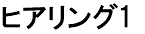 ヒアリング1