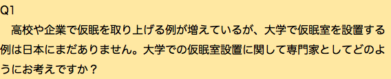 Q1 高校や企業で仮眠を取り上げる例が増えているが、大学で仮眠室を設置する例は日本にまだありません。大学での仮眠室設置に関して専門家としてどのようにお考えですか？